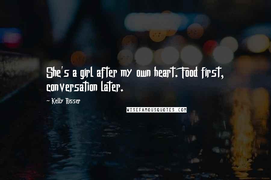 Kelly Risser Quotes: She's a girl after my own heart. Food first, conversation later.