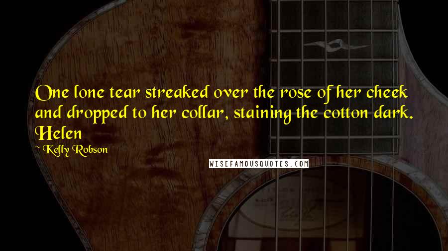 Kelly Robson Quotes: One lone tear streaked over the rose of her cheek and dropped to her collar, staining the cotton dark. Helen