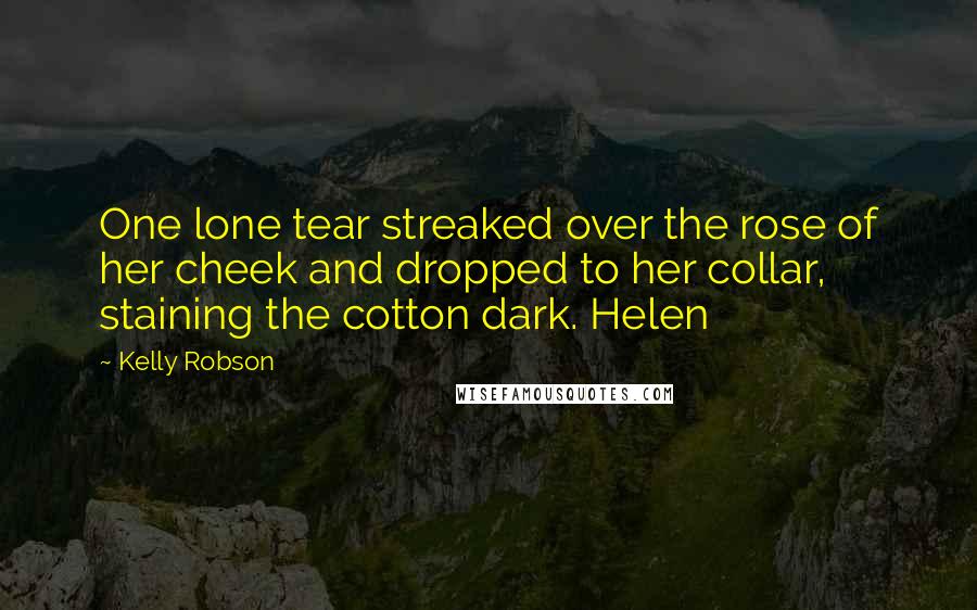 Kelly Robson Quotes: One lone tear streaked over the rose of her cheek and dropped to her collar, staining the cotton dark. Helen