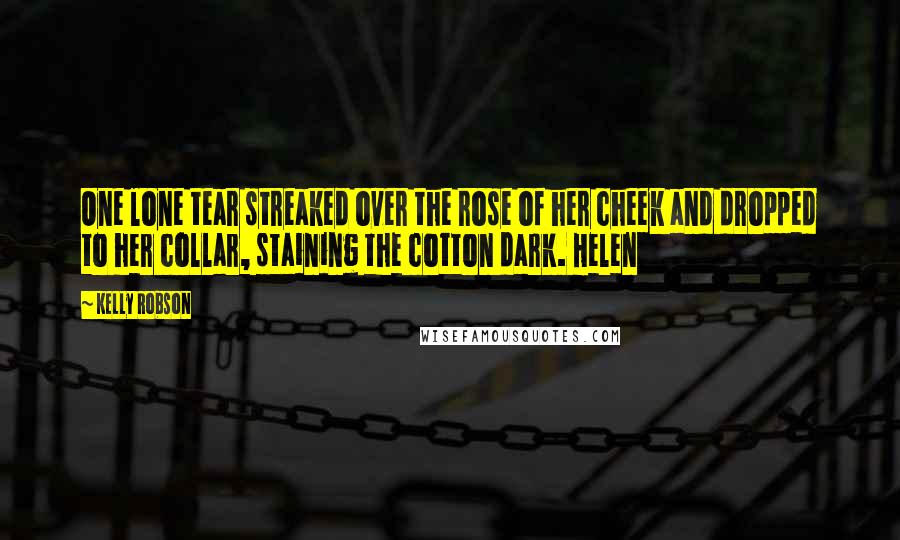 Kelly Robson Quotes: One lone tear streaked over the rose of her cheek and dropped to her collar, staining the cotton dark. Helen