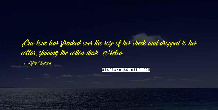 Kelly Robson Quotes: One lone tear streaked over the rose of her cheek and dropped to her collar, staining the cotton dark. Helen