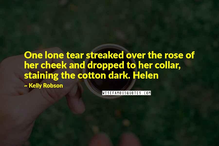 Kelly Robson Quotes: One lone tear streaked over the rose of her cheek and dropped to her collar, staining the cotton dark. Helen