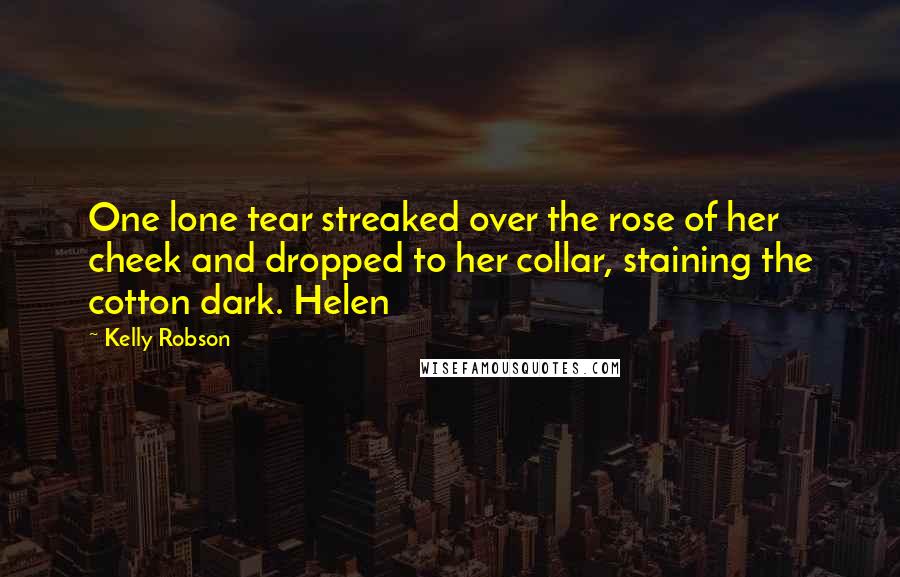 Kelly Robson Quotes: One lone tear streaked over the rose of her cheek and dropped to her collar, staining the cotton dark. Helen