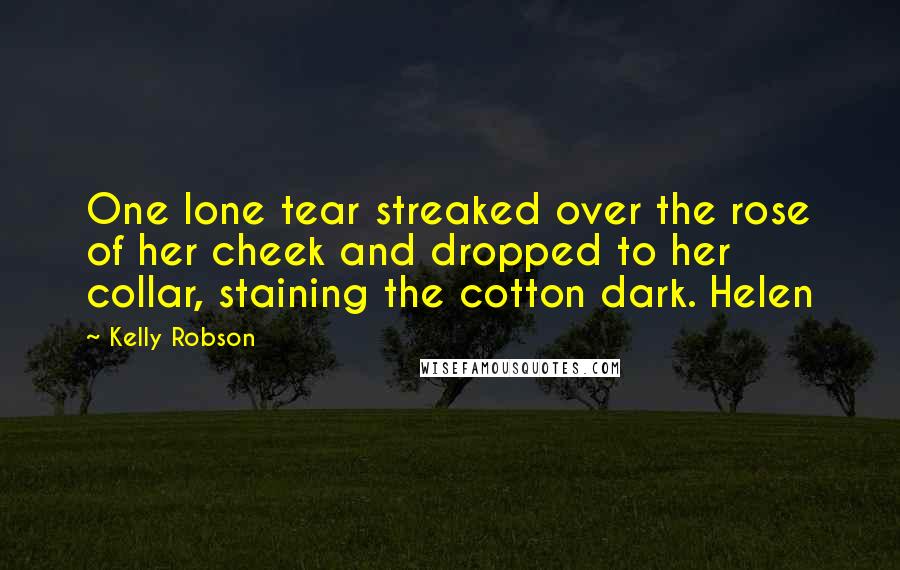 Kelly Robson Quotes: One lone tear streaked over the rose of her cheek and dropped to her collar, staining the cotton dark. Helen