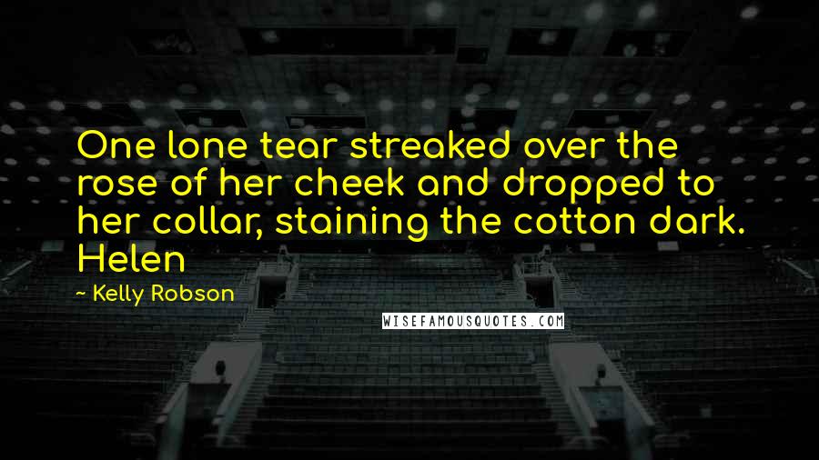 Kelly Robson Quotes: One lone tear streaked over the rose of her cheek and dropped to her collar, staining the cotton dark. Helen