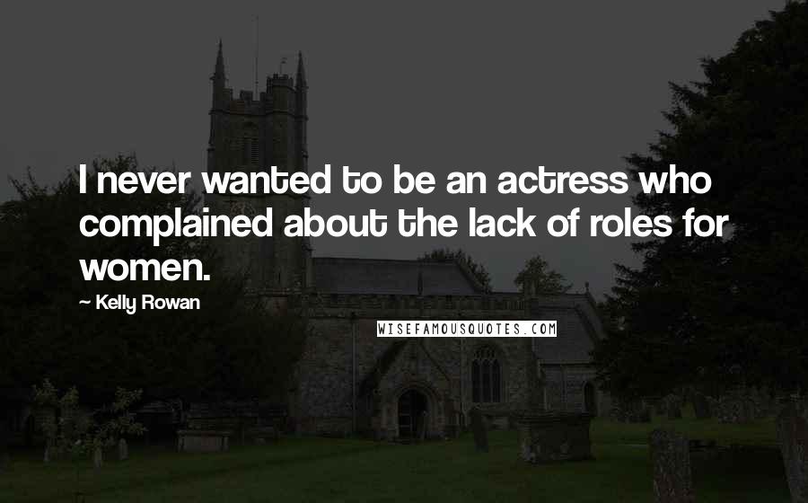 Kelly Rowan Quotes: I never wanted to be an actress who complained about the lack of roles for women.