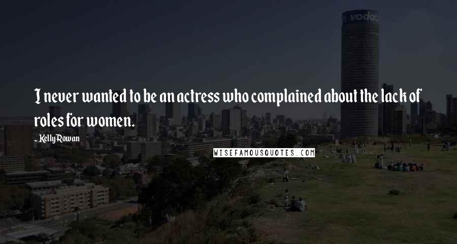 Kelly Rowan Quotes: I never wanted to be an actress who complained about the lack of roles for women.