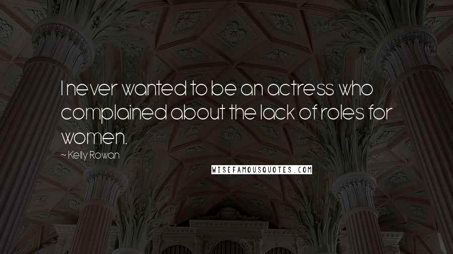 Kelly Rowan Quotes: I never wanted to be an actress who complained about the lack of roles for women.