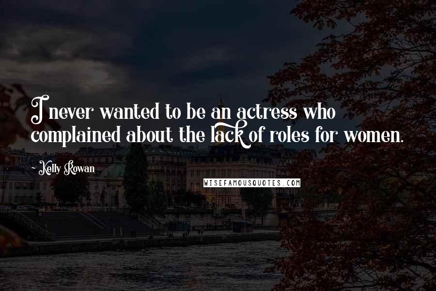 Kelly Rowan Quotes: I never wanted to be an actress who complained about the lack of roles for women.