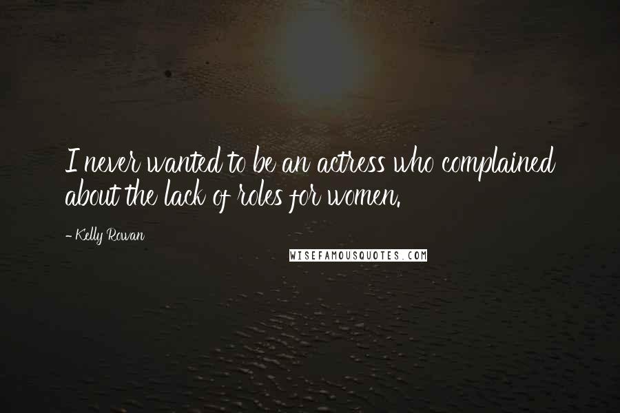 Kelly Rowan Quotes: I never wanted to be an actress who complained about the lack of roles for women.