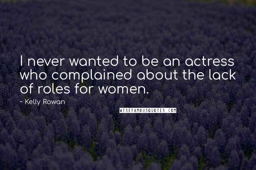Kelly Rowan Quotes: I never wanted to be an actress who complained about the lack of roles for women.