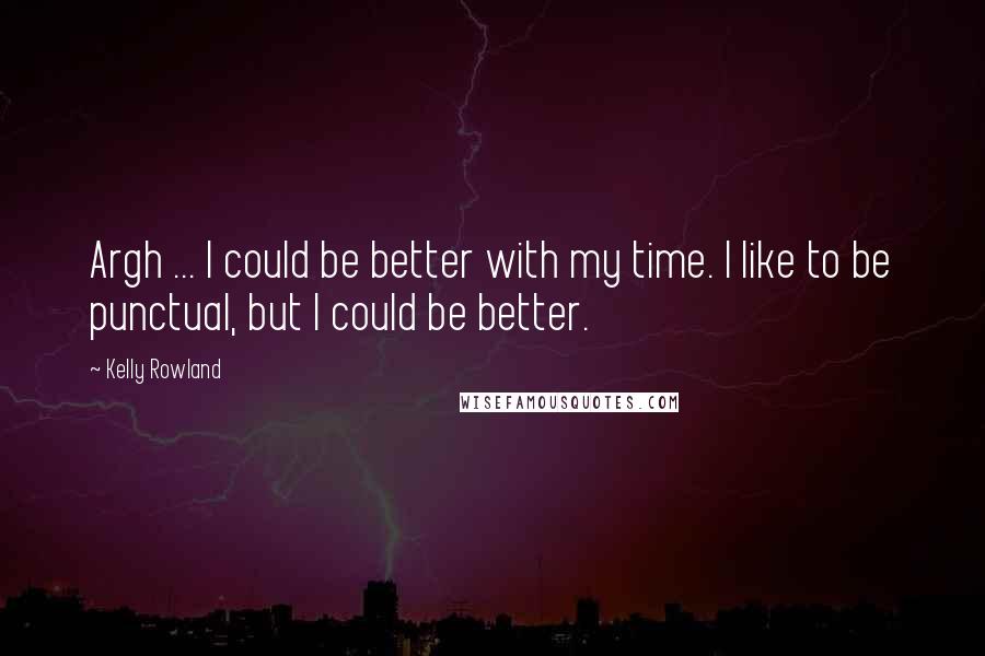 Kelly Rowland Quotes: Argh ... I could be better with my time. I like to be punctual, but I could be better.