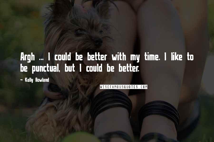 Kelly Rowland Quotes: Argh ... I could be better with my time. I like to be punctual, but I could be better.