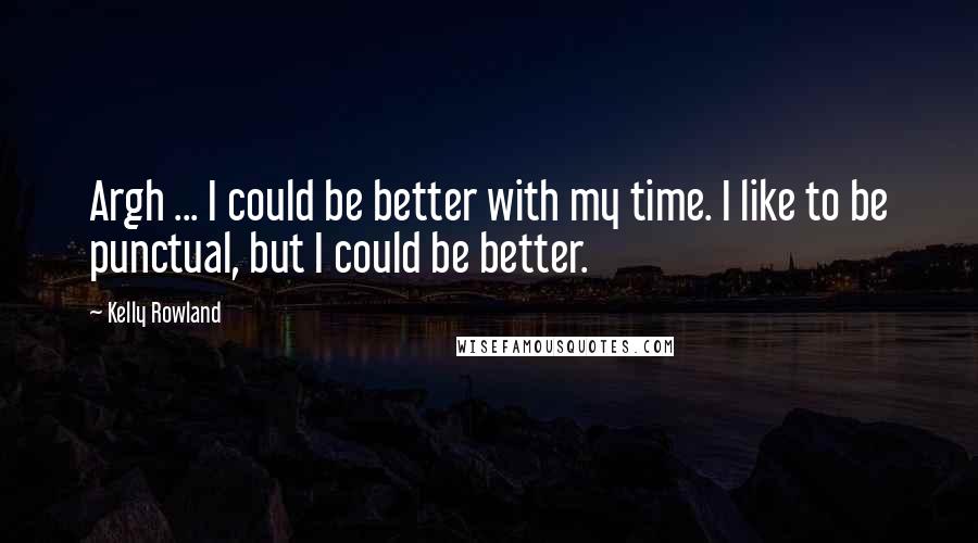 Kelly Rowland Quotes: Argh ... I could be better with my time. I like to be punctual, but I could be better.