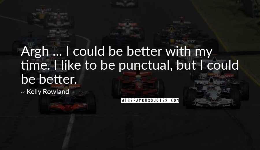 Kelly Rowland Quotes: Argh ... I could be better with my time. I like to be punctual, but I could be better.