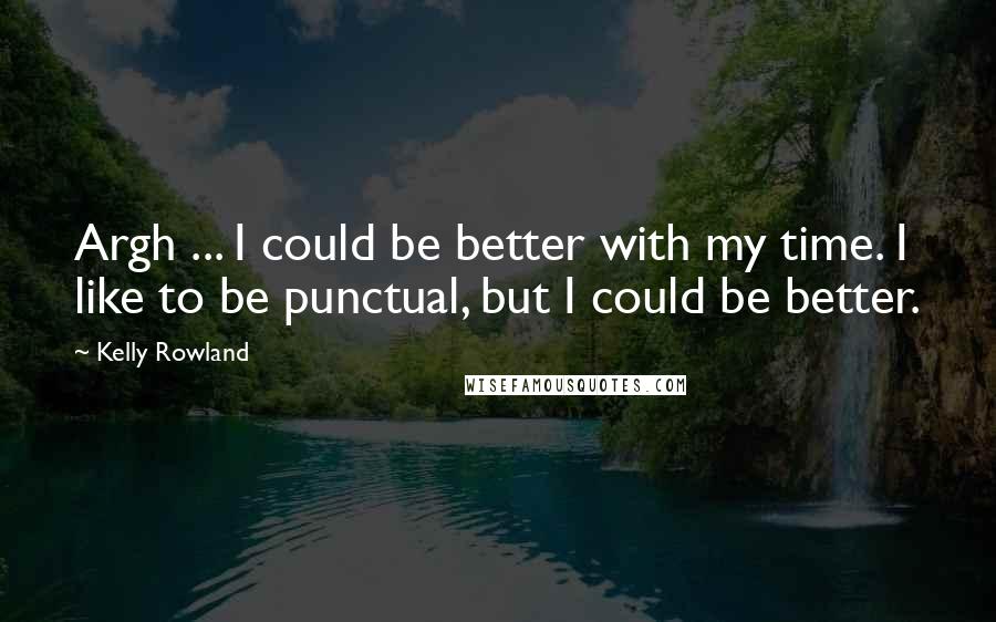 Kelly Rowland Quotes: Argh ... I could be better with my time. I like to be punctual, but I could be better.