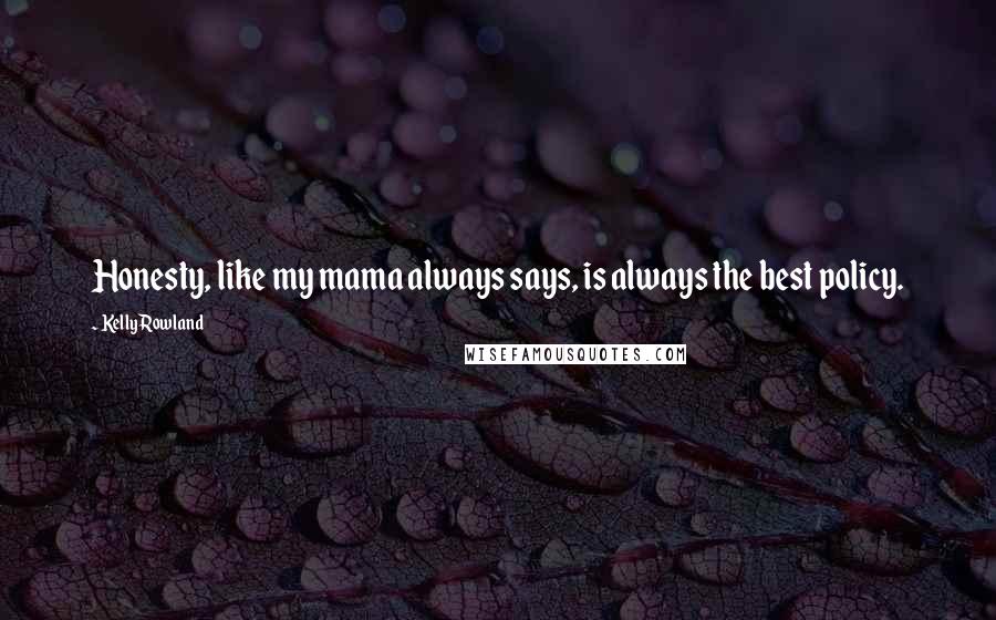 Kelly Rowland Quotes: Honesty, like my mama always says, is always the best policy.