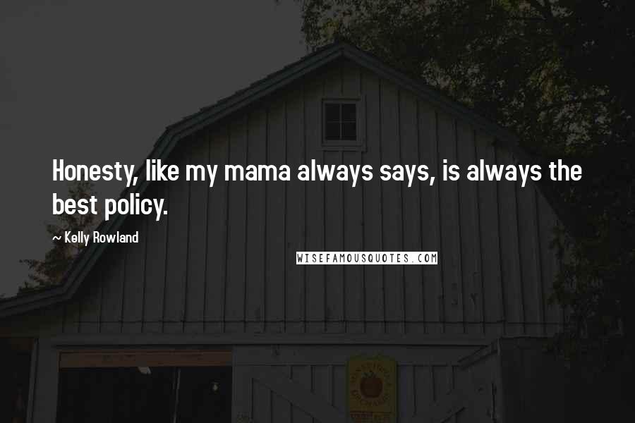 Kelly Rowland Quotes: Honesty, like my mama always says, is always the best policy.