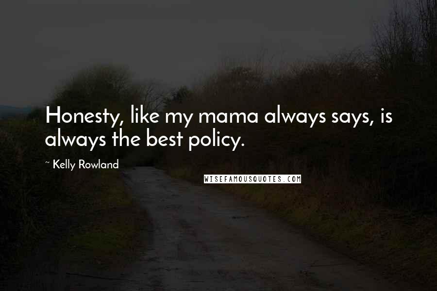 Kelly Rowland Quotes: Honesty, like my mama always says, is always the best policy.