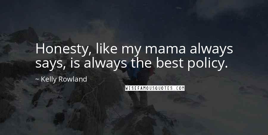 Kelly Rowland Quotes: Honesty, like my mama always says, is always the best policy.