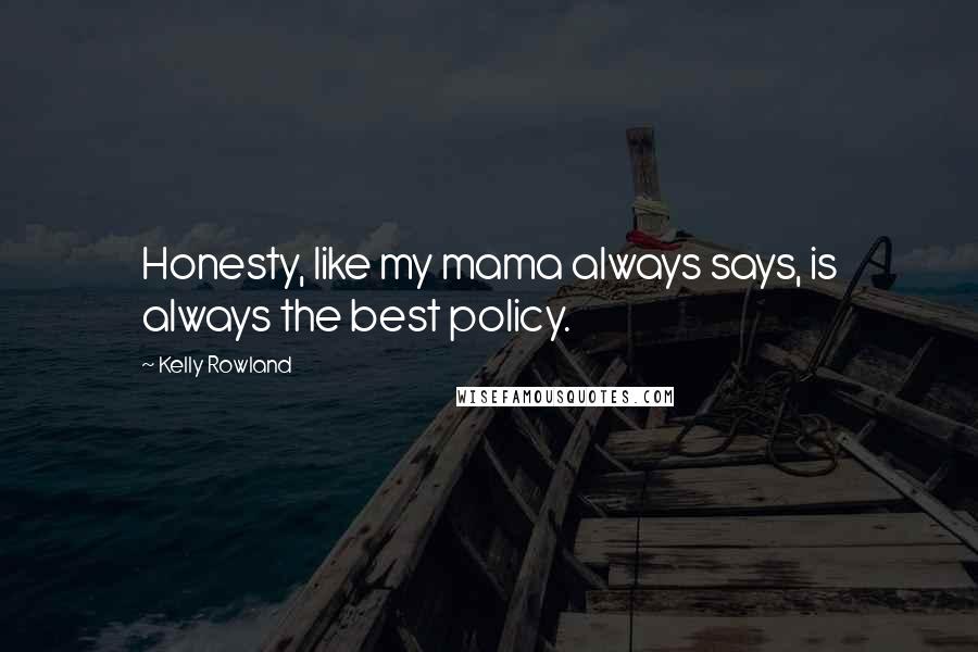 Kelly Rowland Quotes: Honesty, like my mama always says, is always the best policy.