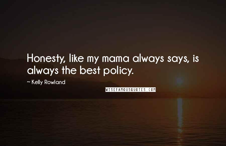 Kelly Rowland Quotes: Honesty, like my mama always says, is always the best policy.