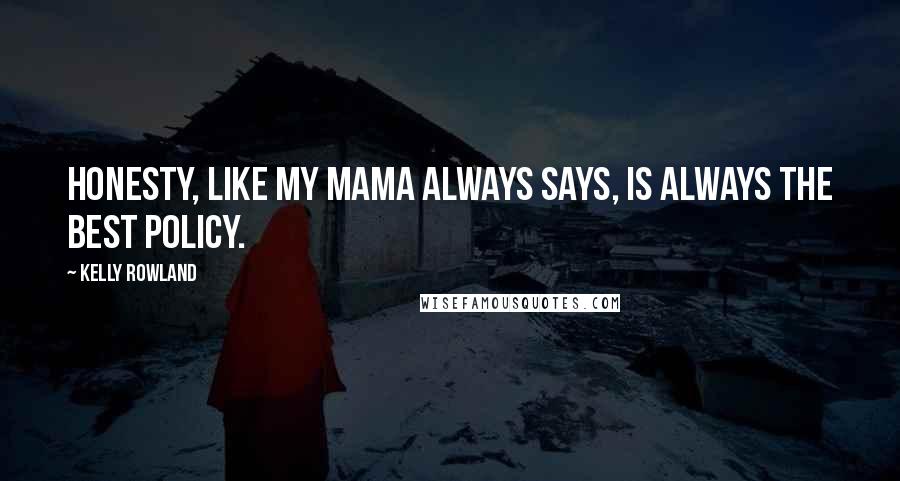 Kelly Rowland Quotes: Honesty, like my mama always says, is always the best policy.