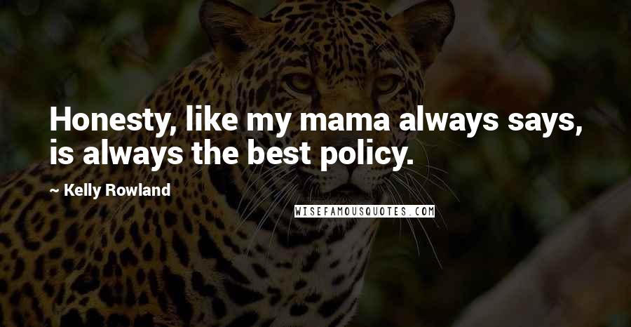 Kelly Rowland Quotes: Honesty, like my mama always says, is always the best policy.