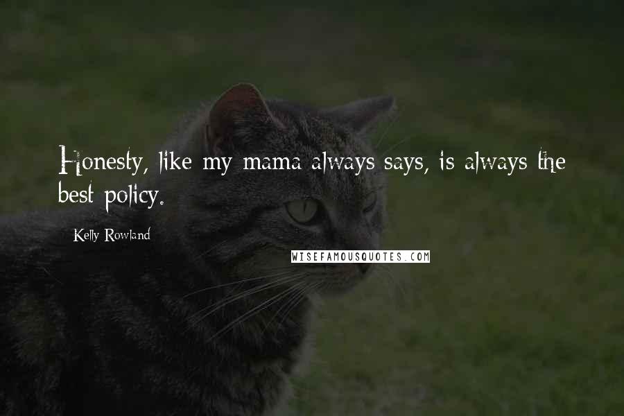 Kelly Rowland Quotes: Honesty, like my mama always says, is always the best policy.