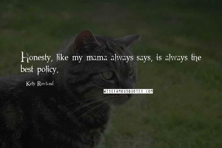 Kelly Rowland Quotes: Honesty, like my mama always says, is always the best policy.