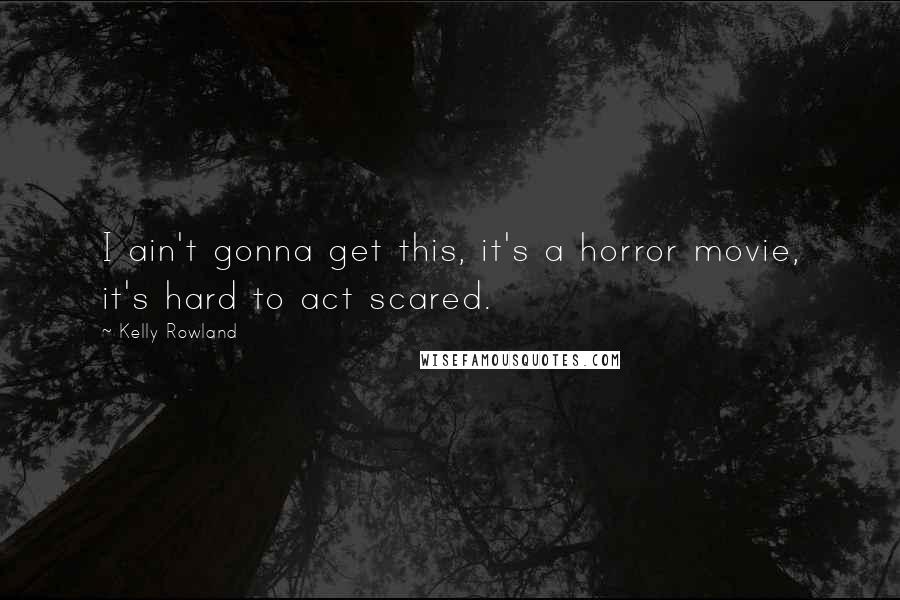 Kelly Rowland Quotes: I ain't gonna get this, it's a horror movie, it's hard to act scared.