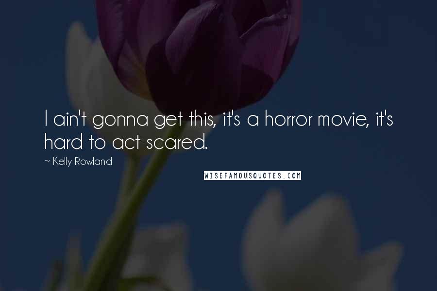 Kelly Rowland Quotes: I ain't gonna get this, it's a horror movie, it's hard to act scared.