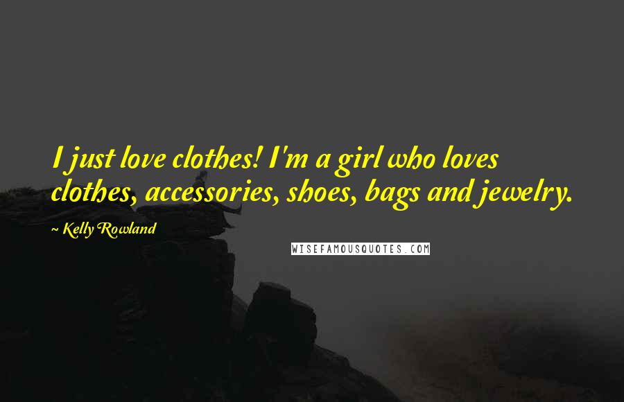 Kelly Rowland Quotes: I just love clothes! I'm a girl who loves clothes, accessories, shoes, bags and jewelry.