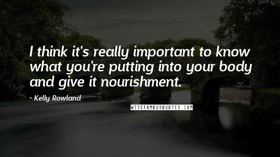 Kelly Rowland Quotes: I think it's really important to know what you're putting into your body and give it nourishment.