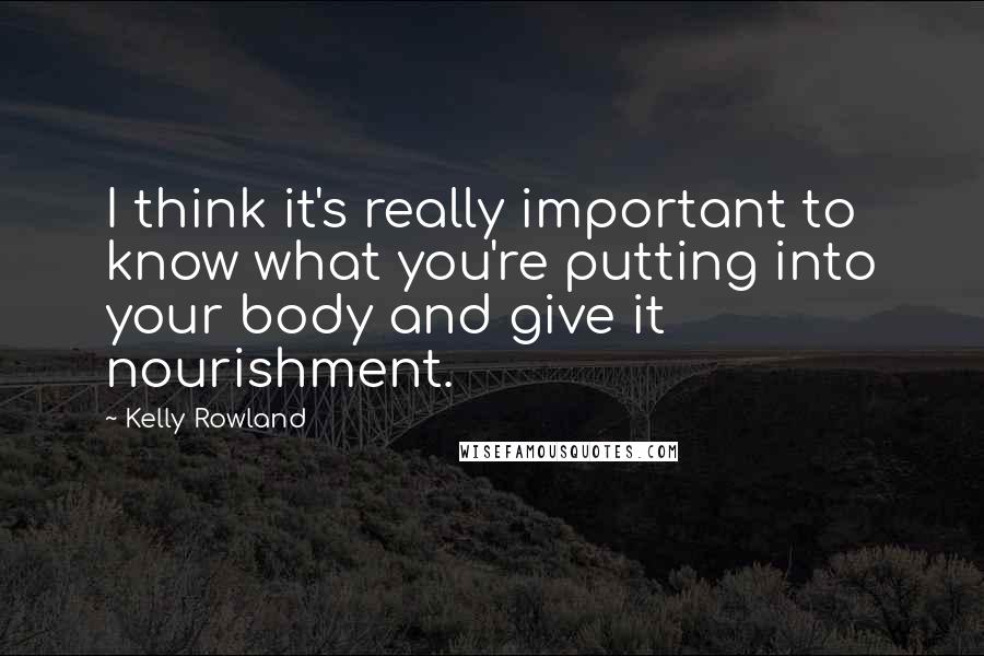 Kelly Rowland Quotes: I think it's really important to know what you're putting into your body and give it nourishment.