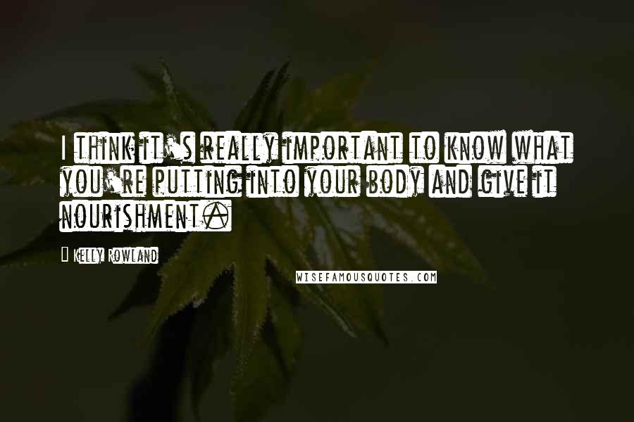 Kelly Rowland Quotes: I think it's really important to know what you're putting into your body and give it nourishment.