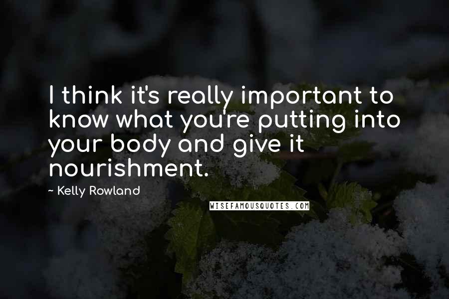 Kelly Rowland Quotes: I think it's really important to know what you're putting into your body and give it nourishment.