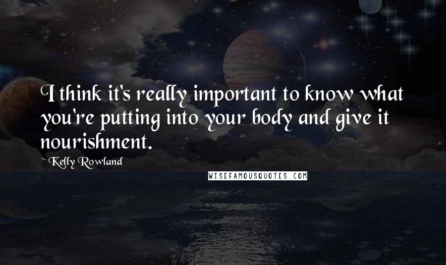 Kelly Rowland Quotes: I think it's really important to know what you're putting into your body and give it nourishment.