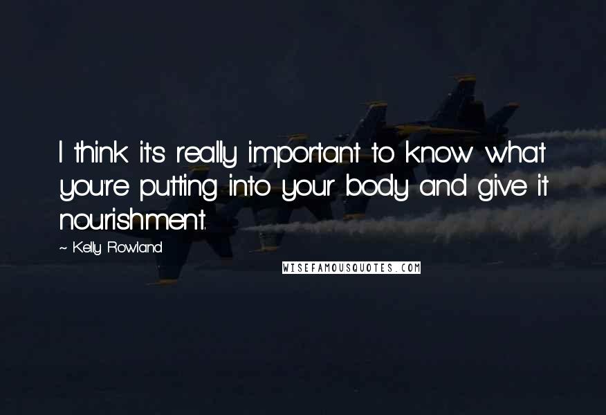 Kelly Rowland Quotes: I think it's really important to know what you're putting into your body and give it nourishment.