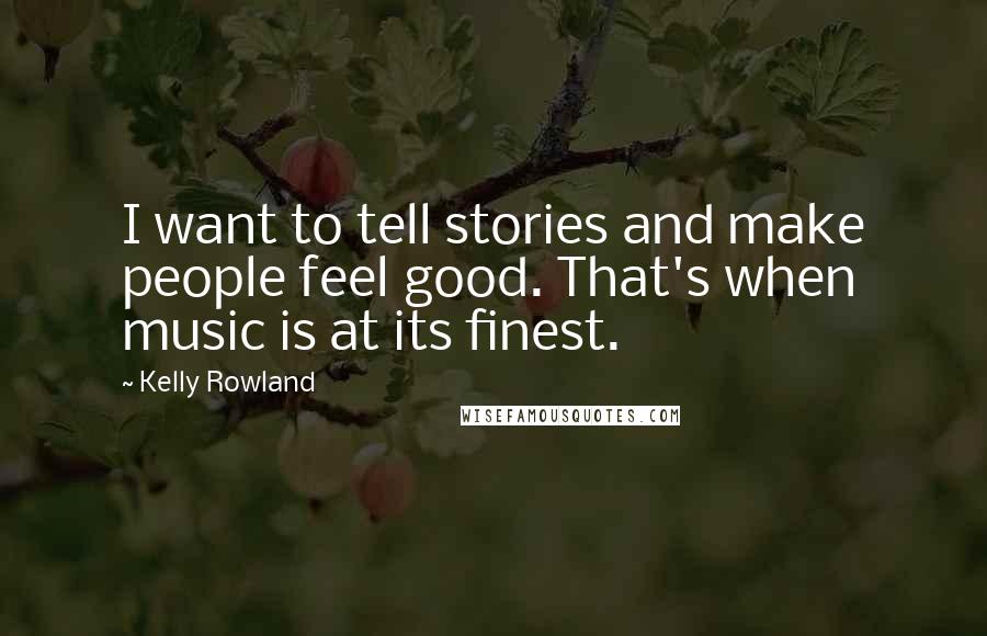 Kelly Rowland Quotes: I want to tell stories and make people feel good. That's when music is at its finest.
