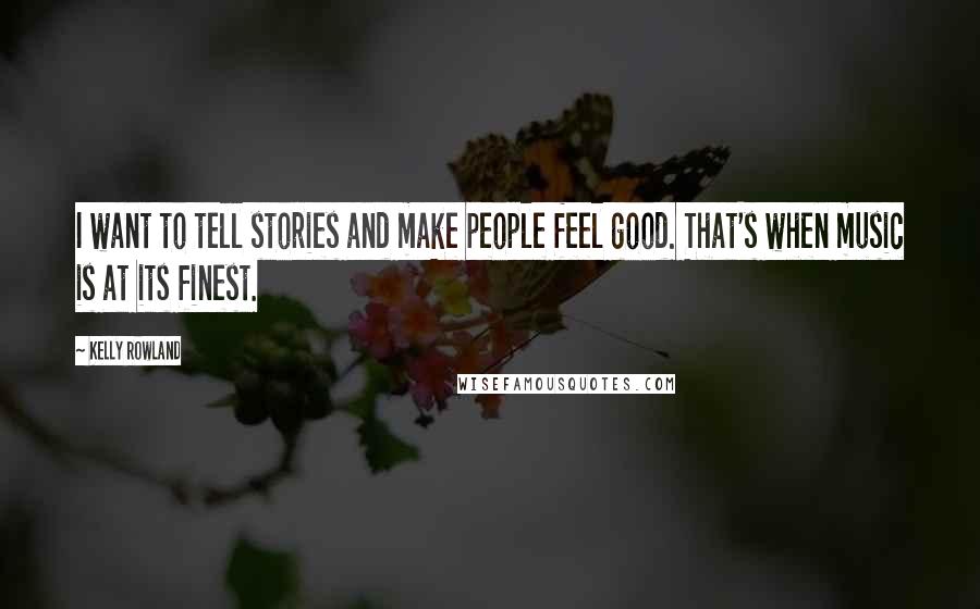 Kelly Rowland Quotes: I want to tell stories and make people feel good. That's when music is at its finest.