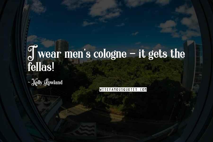 Kelly Rowland Quotes: I wear men's cologne - it gets the fellas!