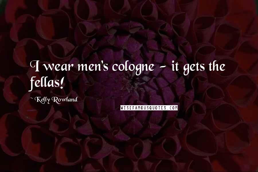 Kelly Rowland Quotes: I wear men's cologne - it gets the fellas!