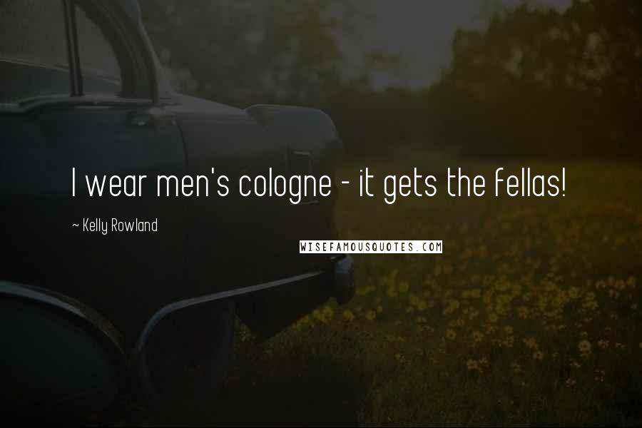 Kelly Rowland Quotes: I wear men's cologne - it gets the fellas!
