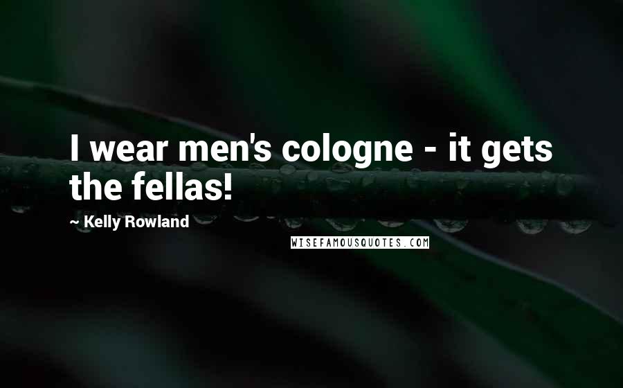 Kelly Rowland Quotes: I wear men's cologne - it gets the fellas!