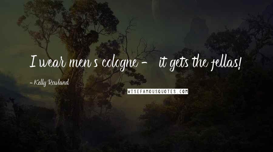 Kelly Rowland Quotes: I wear men's cologne - it gets the fellas!