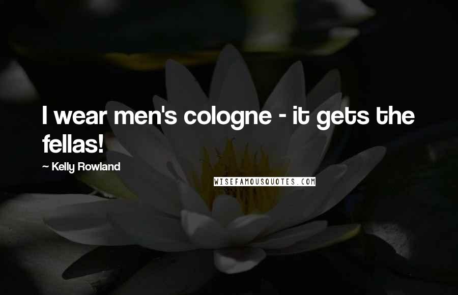 Kelly Rowland Quotes: I wear men's cologne - it gets the fellas!