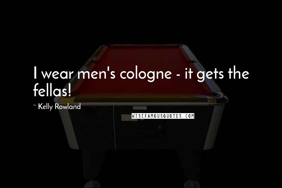 Kelly Rowland Quotes: I wear men's cologne - it gets the fellas!