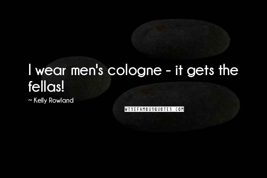 Kelly Rowland Quotes: I wear men's cologne - it gets the fellas!