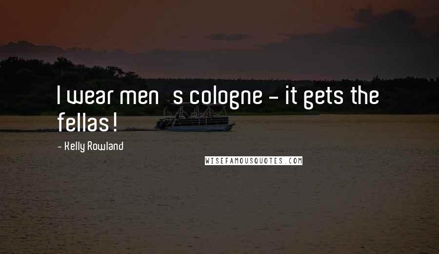 Kelly Rowland Quotes: I wear men's cologne - it gets the fellas!